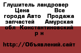 Глушитель ландровер . › Цена ­ 15 000 - Все города Авто » Продажа запчастей   . Амурская обл.,Константиновский р-н